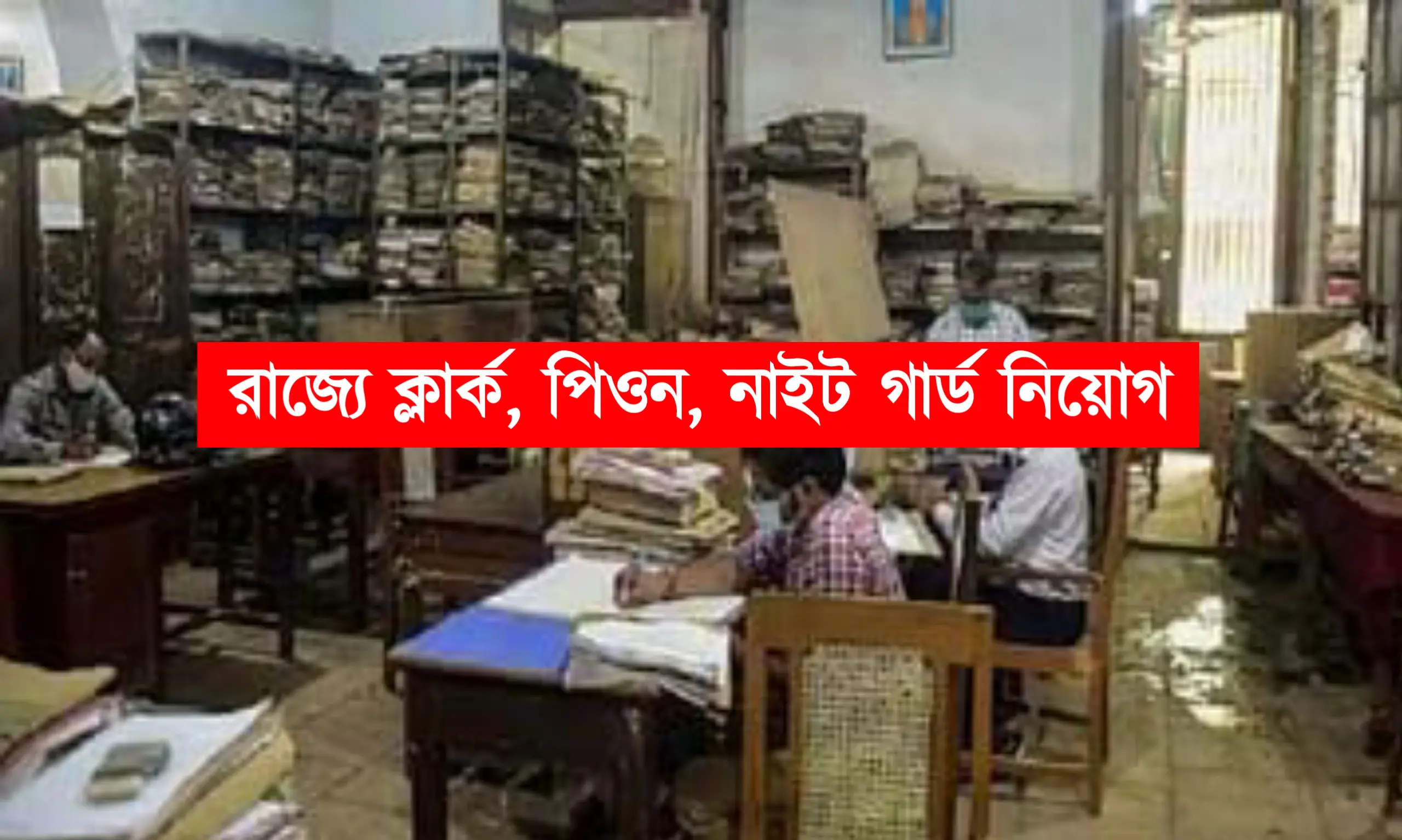 রাজ্যে পিওন ক্লার্ক সহ বিভিন্ন পদে কর্মী নিয়োগ