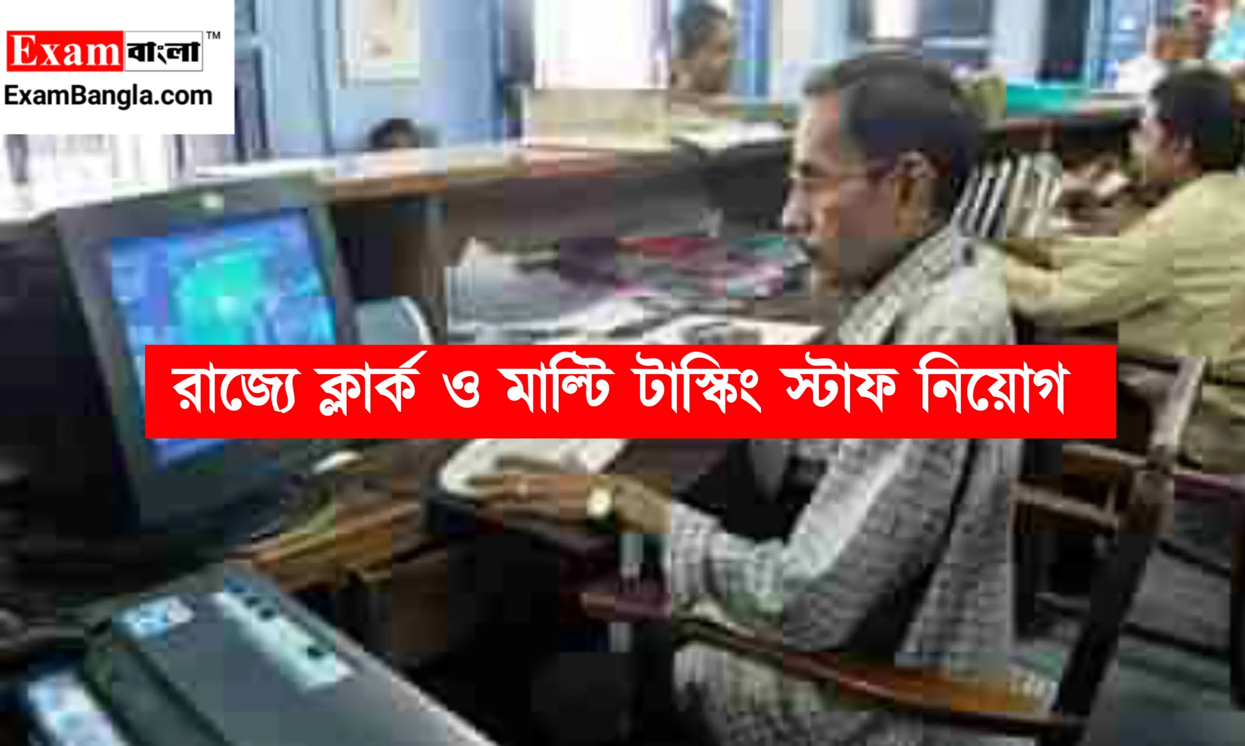 রাজ্যে ক্লার্ক ও মাল্টি টাস্কিং স্টাফ নিয়োগ