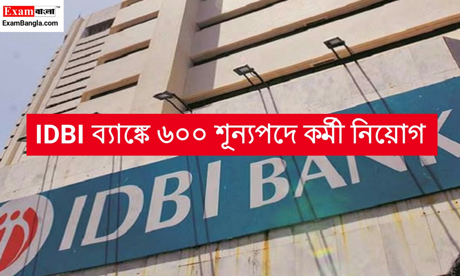 IDBI ব্যাঙ্কে ৬০০ শূন্যপদে কর্মী নিয়োগ